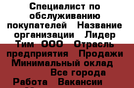 Специалист по обслуживанию покупателей › Название организации ­ Лидер Тим, ООО › Отрасль предприятия ­ Продажи › Минимальный оклад ­ 14 000 - Все города Работа » Вакансии   . Мордовия респ.